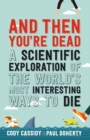 Image for And then you&#39;re dead: a scientific exploration of the world&#39;s most interesting ways to die