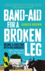 Image for Band-aid for a broken leg: being a doctor with no borders (and other ways to stay single)