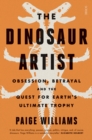 Image for The dinosaur artist: obsession, betrayal, and the quest for earth&#39;s ultimate trophy