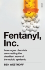 Image for Fentanyl, Inc.: how rogue chemists are creating the deadliest wave of the opioid epidemic