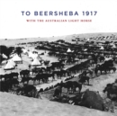 Image for To Beersheba 1917 : With the Australian Light Horse