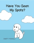 Image for Have You Seen My Spots?