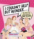 Image for I Couldn&#39;t Help But Wonder ... : The Unofficial Fan&#39;s Guide to Sex and the City