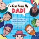 Image for I&#39;m Glad You&#39;re My Dad : Celebrate the Joy Your Dad Gives You
