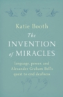 Image for Invention of Miracles: language, power, and Alexander Graham Bell&#39;s quest to end deafness