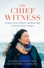 Image for The chief witness: escape from China&#39;s modern-day concentration camps