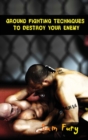 Image for Ground Fighting Techniques to Destroy Your Enemy : Street Based Ground Fighting, Brazilian Jiu Jitsu, and Mixed Martial Arts Fighting Techniques