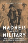 Image for Madness and the Military : Australia&#39;S Experience of Shell Shock in the Great War