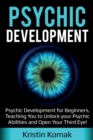 Image for Psychic Development : Psychic Development for Beginners, Teaching you to Unlock your Psychic Abilities and Open your Third Eye!