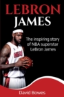 Image for LeBron James : The Inspiring Story of NBA Superstar LeBron James
