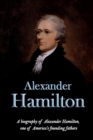 Image for Alexander Hamilton : A biography of Alexander Hamilton, one of America&#39;s founding fathers
