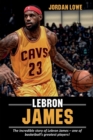 Image for LeBron James : The incredible story of LeBron James - one of basketball&#39;s greatest players!