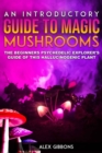 Image for An Introductory Guide to Magic Mushrooms : The Beginners Psychedelic Explorer&#39;s Guide of This Hallucinogenic Plant