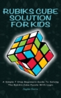 Image for Rubiks Cube Solution for Kids : A Simple 7 Step Beginners Guide to Solving the Rubik&#39;s Cube Puzzle with Logic