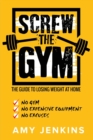 Image for SCREW the Gym! : The Guide to Losing Weight at Home - NO Gym, NO Expensive Equipment, NO Excuses