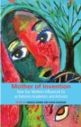 Image for Mother of Invention: How Our Mothers Influenced Us as Feminist Acadamics and Activists