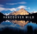 Image for Vancouver Wild: A Photographer&#39;s Journey through the Southern Coast Mountains