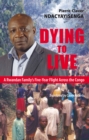 Image for Dying to live: a Rwandan family&#39;s five-year flight across the Congo