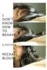 Image for I Don&#39;t Know How To Behave : a fiction