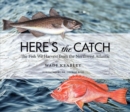 Image for Here&#39;s the Catch : The Fish We Harvest from the Northwest Atlantic