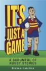 Image for It&#39;s Just A Game: A Scrumful of Rugby Stories