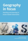 Image for Geography in Focus: Teaching and Learning in Issues-Based Classsrooms