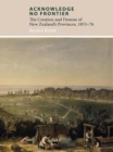 Image for Acknowledge No Frontier : The Creation &amp; Demise of NZ&#39;s Provinces 1853-76
