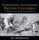 Image for Surveying Southern British Columbia : A Photojournal of Frank Swannell, 1901-07