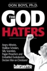 Image for The God Haters : Angry Atheists, Shallow Scholars, Silly Scientists, Pagan Preachers and Embattled Evolutionists Declare War Against Christians