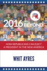 Image for 2016 and beyond  : how republicans can elect a president in the new America
