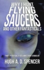 Image for Why I Hunt Flying Saucers And Other Fantasticals : A Science Fiction Short Story Retrospective