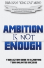 Image for Ambition Is Not Enough : Your Action Guide to Achieving Your Unlimited Success
