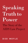 Image for Speaking Truth to Power: The Story of the AIDS Law Project