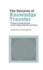 Image for Delusion of Knowledge Transfer: The Impact of Foreign Aid Experts on Policy-making in South Africa and Tanzania