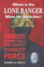Image for Where is the Lone Ranger When We Need Him? : America&#39;s Search for a Postconflict Stability Force
