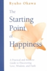 Image for The Starting Point of Happiness : A Practical and Intuitive Guide to Discovering Love Wisdom and Faith