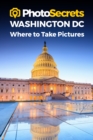 Image for Photosecrets Washington DC : Where to Take Pictures: A Photographer&#39;s Guide to the Best Photography Spots