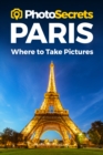 Image for PhotoSecrets Paris : Where to Take Pictures: A Photographer&#39;s Guide to the Best Photo Spots