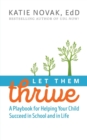 Image for Let Them Thrive : A Playbook for Helping Your Child Succeed in School and in Life