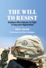 Image for The will to resist  : soldiers who refuse to fight in Iraq and Afghanistan