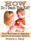 Image for How Do I Teach This Kid? : Visual Work Tasks for Beginning Learners on the Autism Spectrum