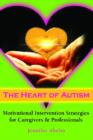 Image for The Heart of Autism : Motivational Intervention Strategies for Caregivers and Professionals
