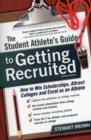 Image for The student athlete&#39;s guide to getting recruited  : how to win scholarships, attract colleges and excel as an athlete