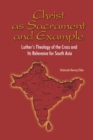 Image for Christ as Sacrament and Example : Luther&#39;s Theology of the Cross and its Relevance for South Asia