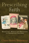 Image for Prescribing Faith : Medicine, Media, and Religion in American Culture