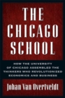 Image for The Chicago School : How the University of Chicago Assembled the Thinkers Who Revolutionized Economics and Business
