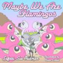 Image for Maybe We Are Flamingos