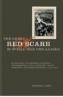 Image for The Great Red Scare in World War One Alaska : Elite Panic, Government Hysteria, Suppression of Civil Liberties, Union-Breaking, and Germanophobia, 1915-1920