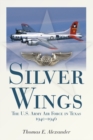 Image for Silver Wings : The U.S. Army Airforce in Texas, 1940-1946