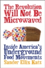 Image for The Revolution Will Not Be Microwaved : Inside America&#39;s Underground Food Movements